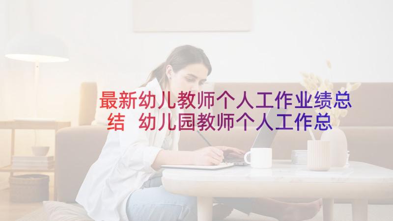 最新幼儿教师个人工作业绩总结 幼儿园教师个人工作总结(实用9篇)