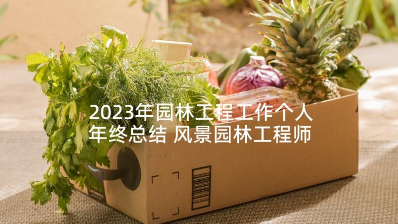 2023年园林工程工作个人年终总结 风景园林工程师年终工作总结(大全5篇)