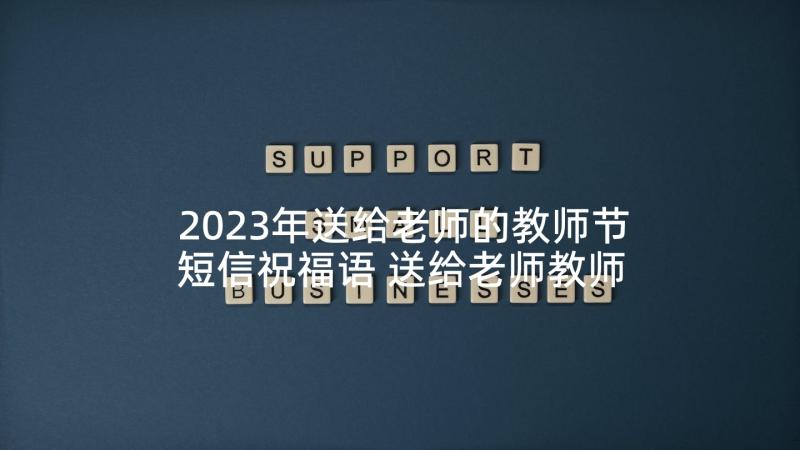 2023年送给老师的教师节短信祝福语 送给老师教师节祝福语(大全6篇)