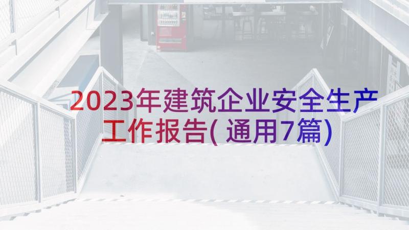 2023年建筑企业安全生产工作报告(通用7篇)