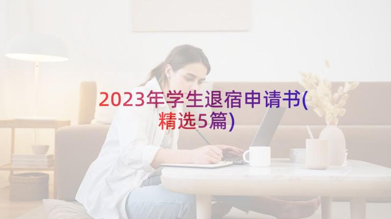 2023年学生退宿申请书(精选5篇)