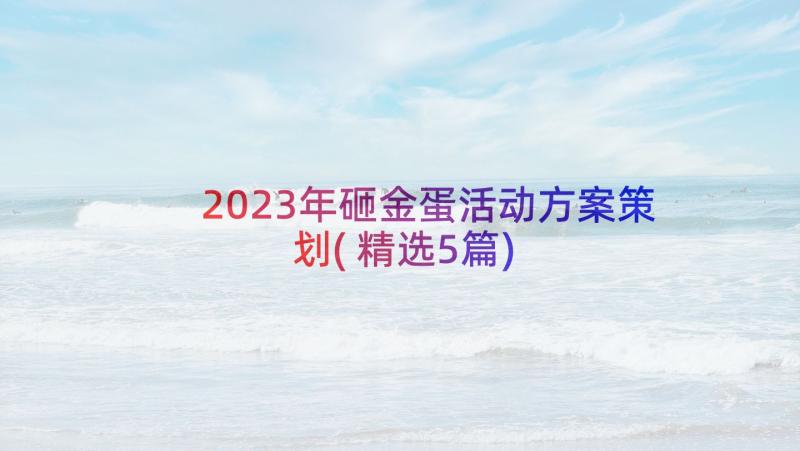 2023年砸金蛋活动方案策划(精选5篇)