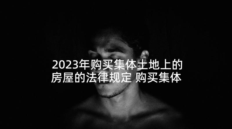 2023年购买集体土地上的房屋的法律规定 购买集体土地合同样本(大全5篇)