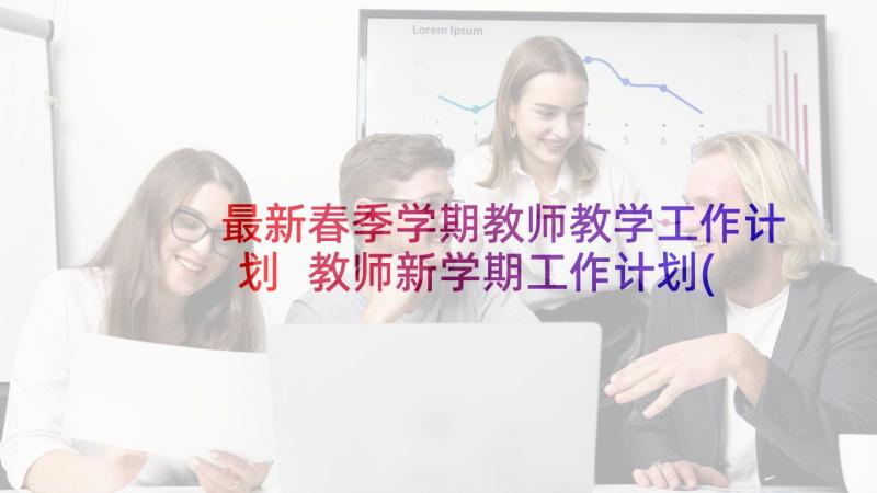 最新春季学期教师教学工作计划 教师新学期工作计划(优质10篇)