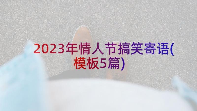 2023年情人节搞笑寄语(模板5篇)