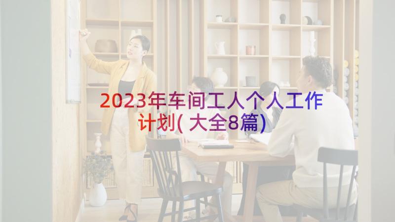 2023年车间工人个人工作计划(大全8篇)