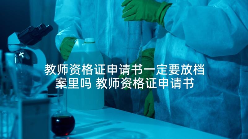 教师资格证申请书一定要放档案里吗 教师资格证申请书(通用5篇)