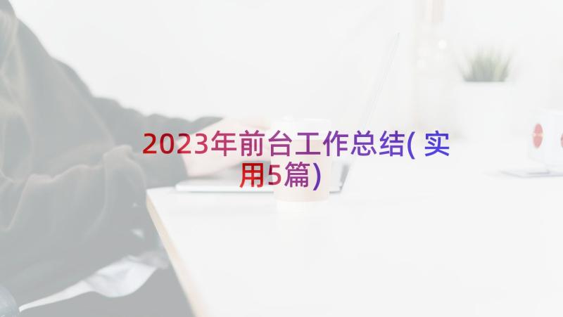 2023年前台工作总结(实用5篇)