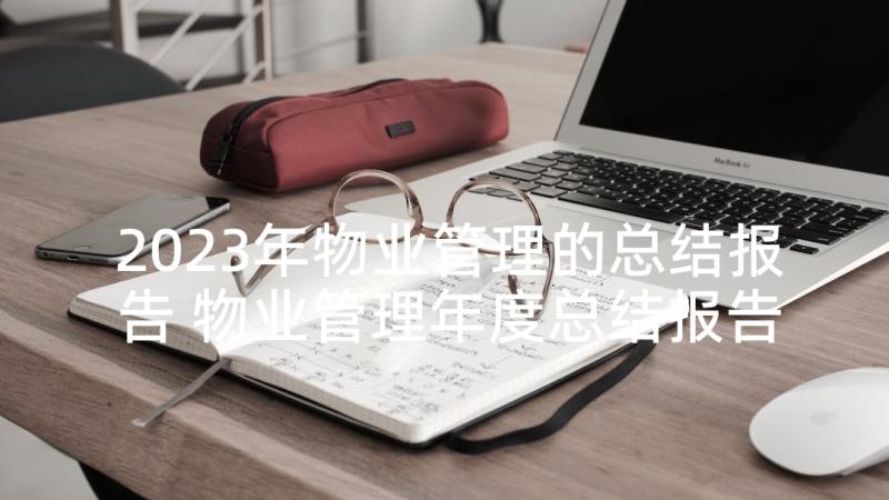 2023年物业管理的总结报告 物业管理年度总结报告(通用10篇)