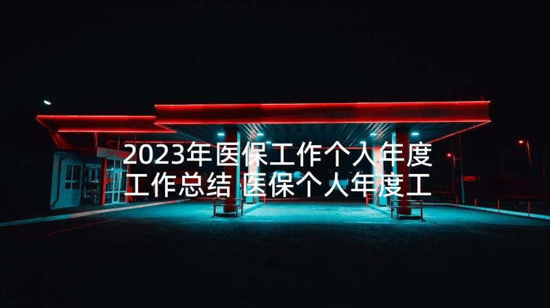 2023年医保工作个人年度工作总结 医保个人年度工作总结(优质10篇)