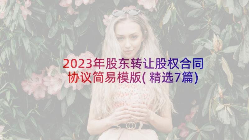 2023年股东转让股权合同协议简易模版(精选7篇)