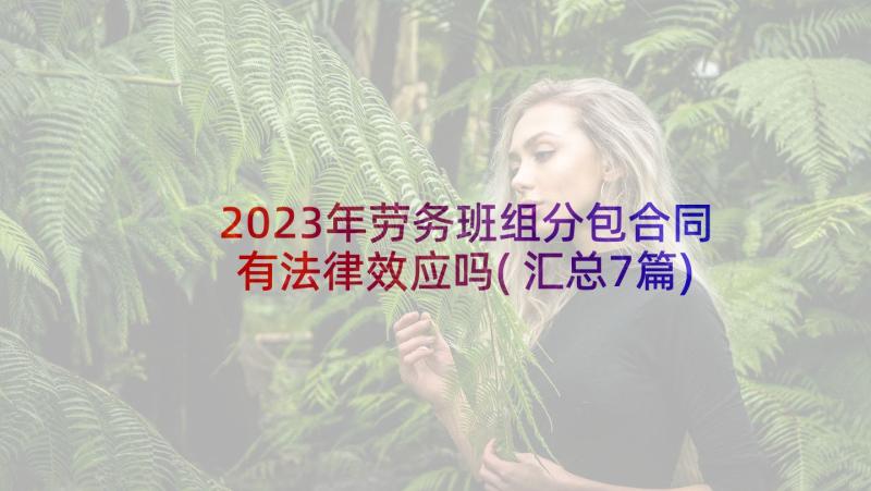 2023年劳务班组分包合同有法律效应吗(汇总7篇)