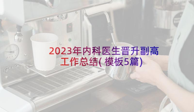 2023年内科医生晋升副高工作总结(模板5篇)