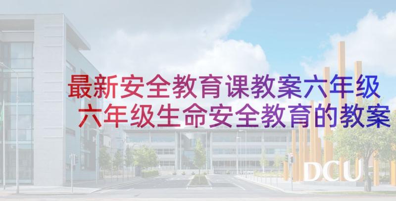 最新安全教育课教案六年级 六年级生命安全教育的教案(模板5篇)