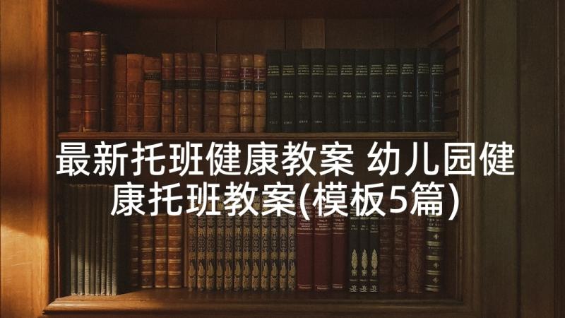 最新托班健康教案 幼儿园健康托班教案(模板5篇)