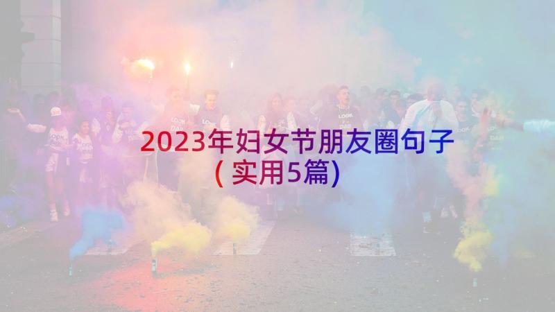 2023年妇女节朋友圈句子(实用5篇)