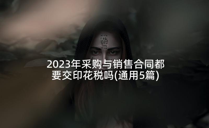 2023年采购与销售合同都要交印花税吗(通用5篇)