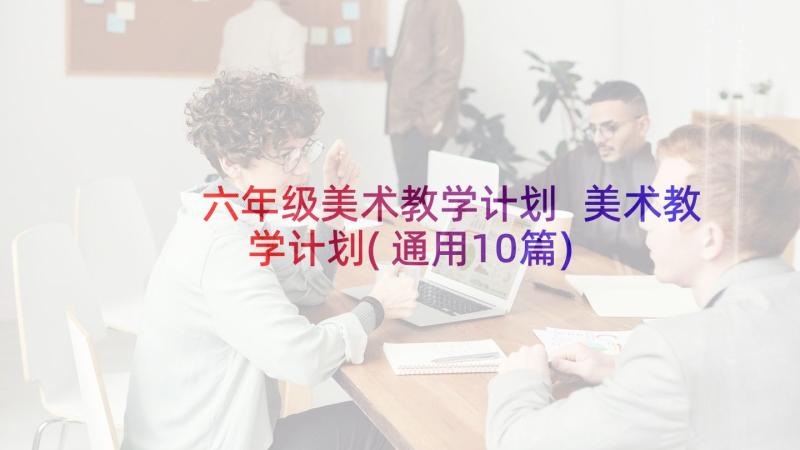 六年级美术教学计划 美术教学计划(通用10篇)