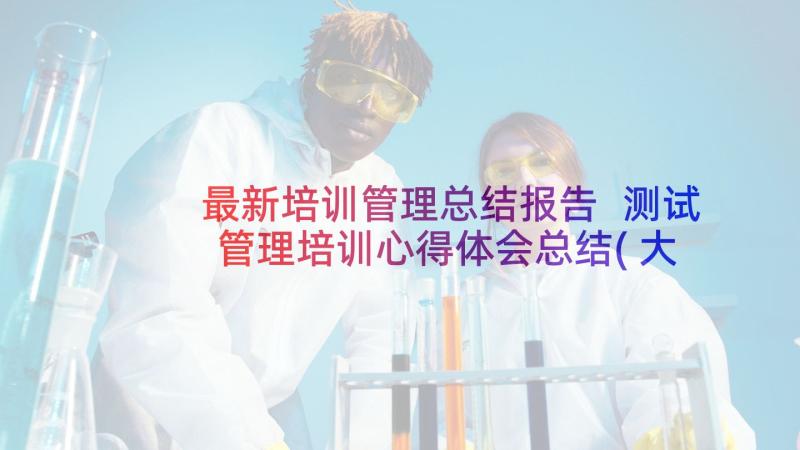 最新培训管理总结报告 测试管理培训心得体会总结(大全6篇)