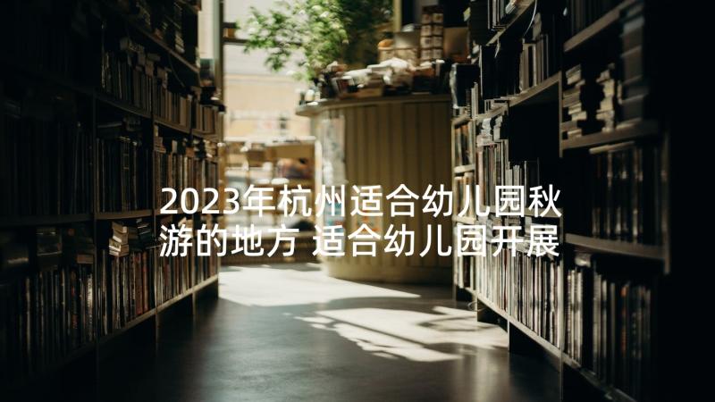 2023年杭州适合幼儿园秋游的地方 适合幼儿园开展的国庆策划方案(汇总9篇)