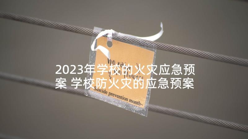 2023年学校的火灾应急预案 学校防火灾的应急预案(模板6篇)