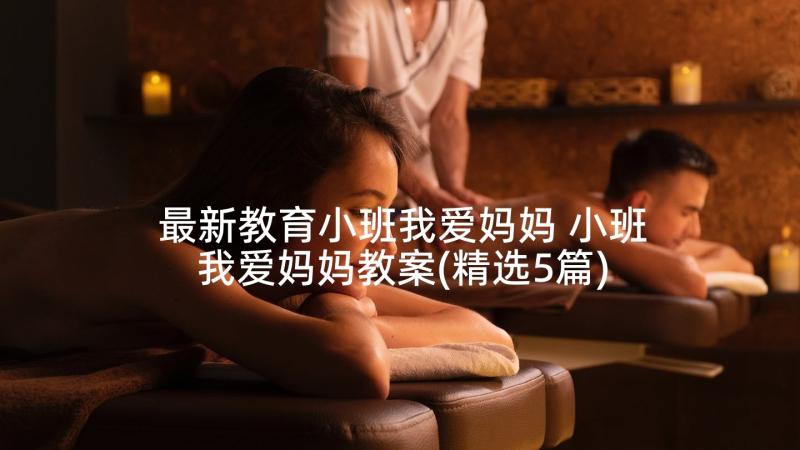 最新教育小班我爱妈妈 小班我爱妈妈教案(精选5篇)