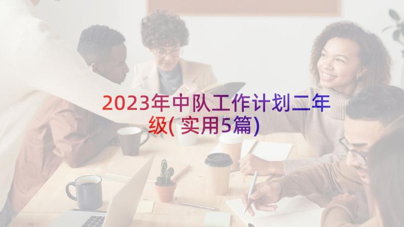 2023年中队工作计划二年级(实用5篇)