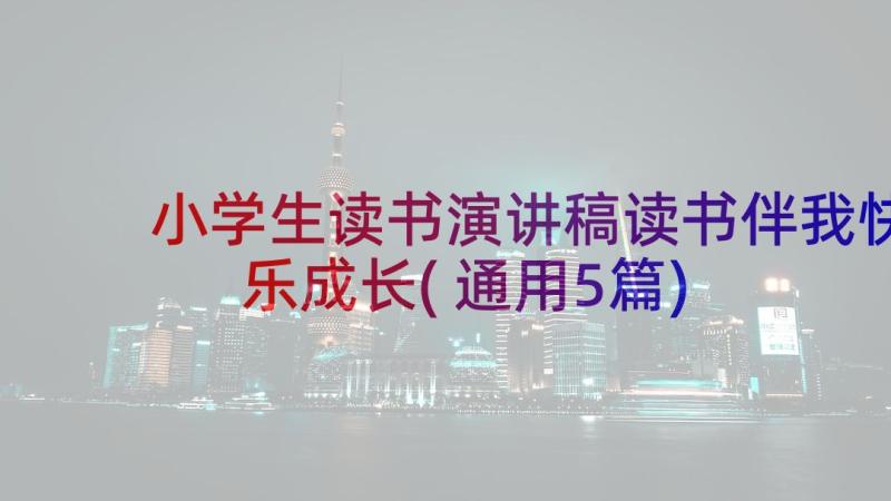 小学生读书演讲稿读书伴我快乐成长(通用5篇)