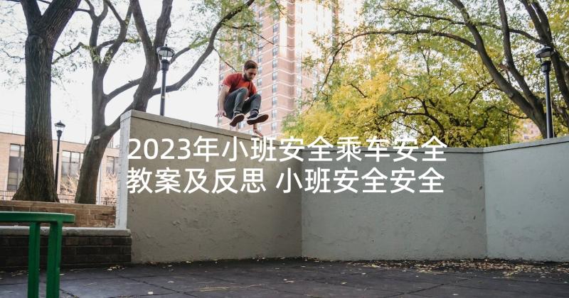 2023年小班安全乘车安全教案及反思 小班安全安全乘车教案及反思(优秀9篇)