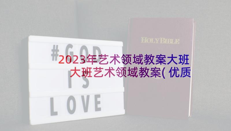 2023年艺术领域教案大班 大班艺术领域教案(优质10篇)