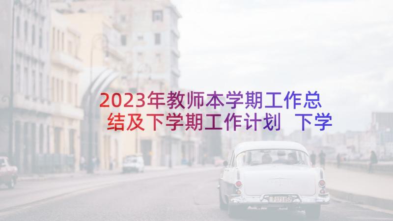 2023年教师本学期工作总结及下学期工作计划 下学期个人工作计划(实用7篇)