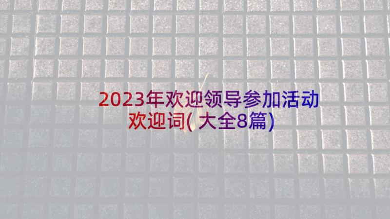 2023年欢迎领导参加活动欢迎词(大全8篇)