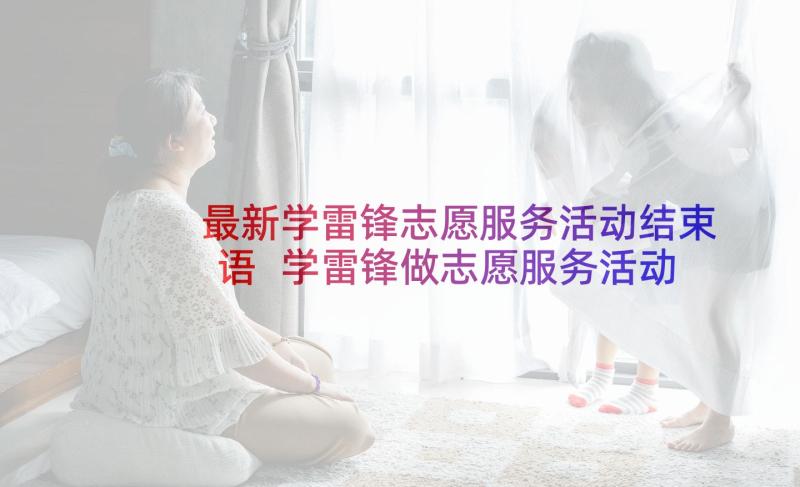 最新学雷锋志愿服务活动结束语 学雷锋做志愿服务活动总结(优质8篇)