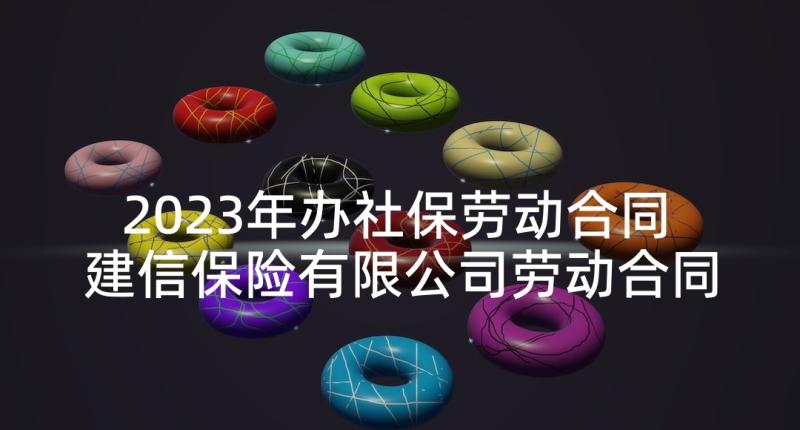 2023年办社保劳动合同 建信保险有限公司劳动合同(实用6篇)