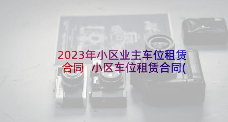 2023年小区业主车位租赁合同 小区车位租赁合同(大全9篇)