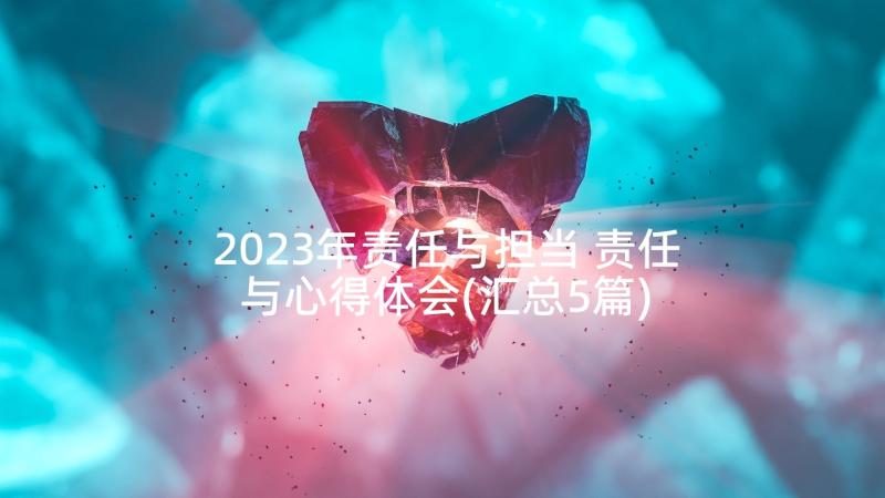 2023年责任与担当 责任与心得体会(汇总5篇)