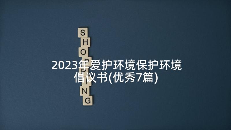 2023年爱护环境保护环境倡议书(优秀7篇)