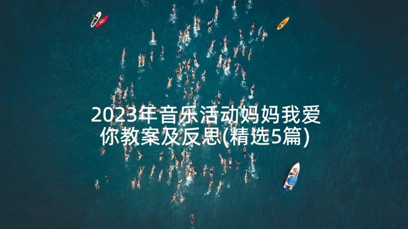 2023年音乐活动妈妈我爱你教案及反思(精选5篇)