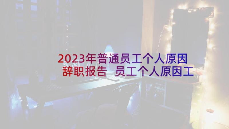 2023年普通员工个人原因辞职报告 员工个人原因工作辞职报告(通用5篇)