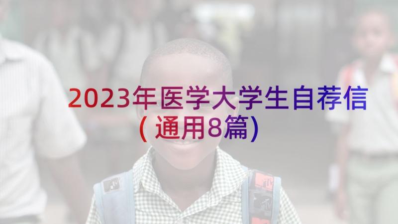 2023年医学大学生自荐信(通用8篇)