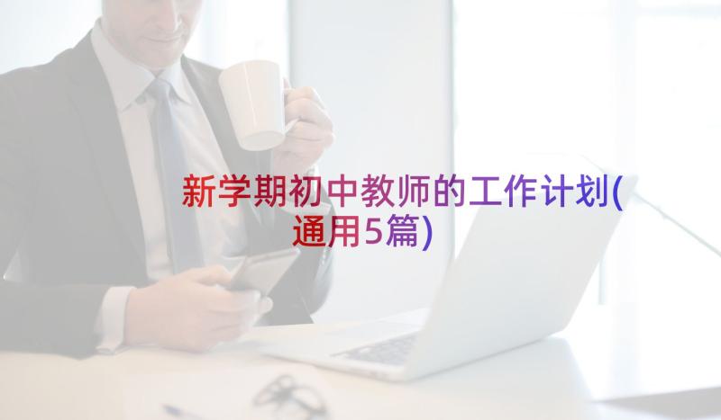 新学期初中教师的工作计划(通用5篇)