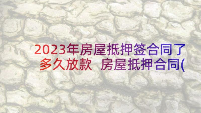 2023年房屋抵押签合同了多久放款 房屋抵押合同(优秀10篇)