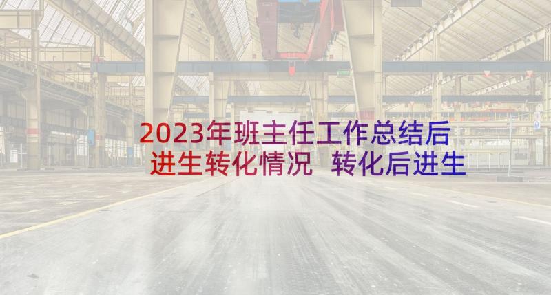 2023年班主任工作总结后进生转化情况 转化后进生工作总结(优秀6篇)