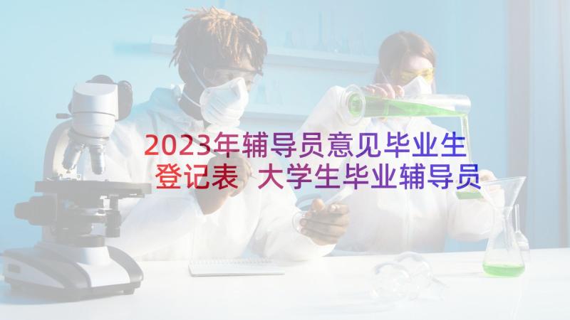 2023年辅导员意见毕业生登记表 大学生毕业辅导员鉴定意见(模板5篇)