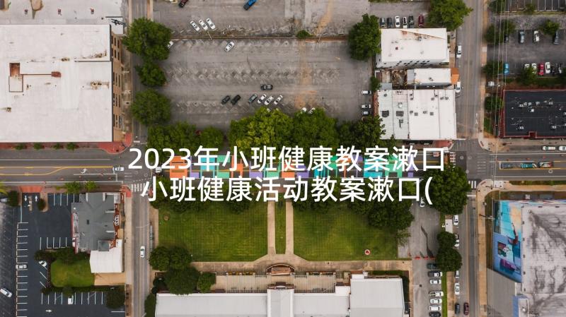 2023年小班健康教案漱口 小班健康活动教案漱口(大全5篇)