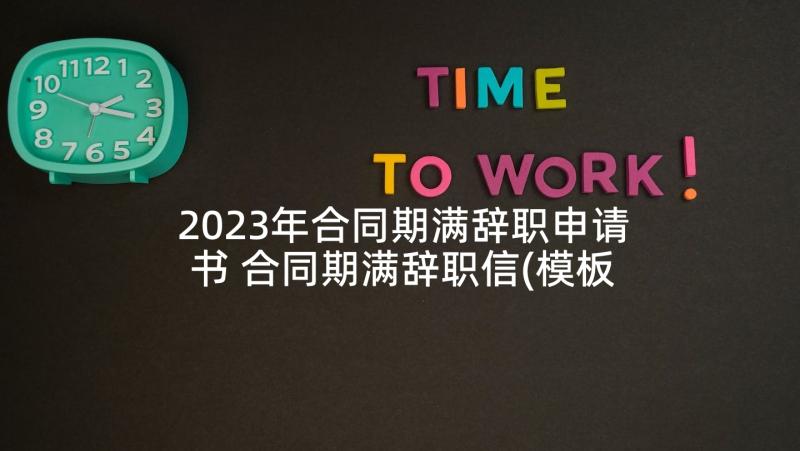 2023年合同期满辞职申请书 合同期满辞职信(模板5篇)