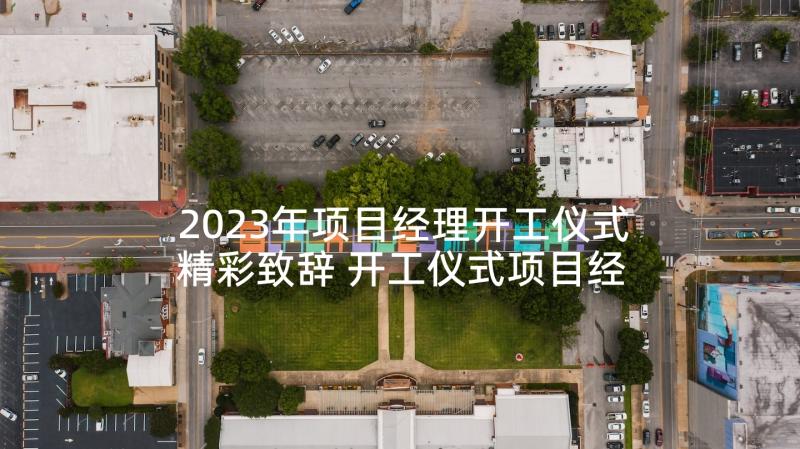 2023年项目经理开工仪式精彩致辞 开工仪式项目经理精彩致辞(大全6篇)