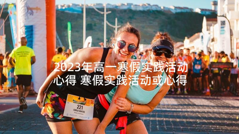 2023年高一寒假实践活动心得 寒假实践活动或心得(汇总8篇)