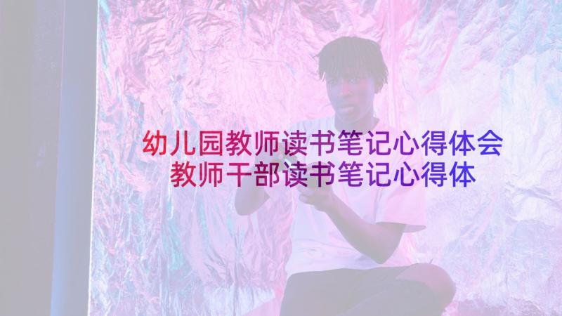 幼儿园教师读书笔记心得体会 教师干部读书笔记心得体会(优质10篇)