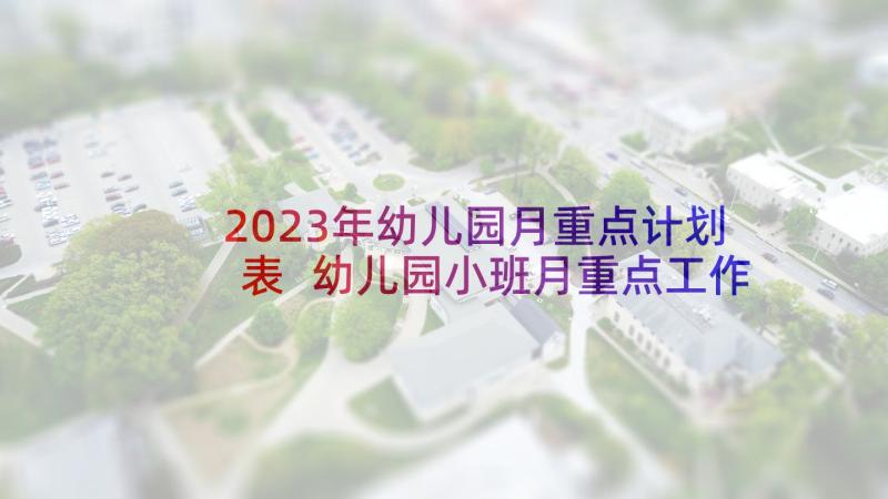 2023年幼儿园月重点计划表 幼儿园小班月重点工作计划表(汇总10篇)